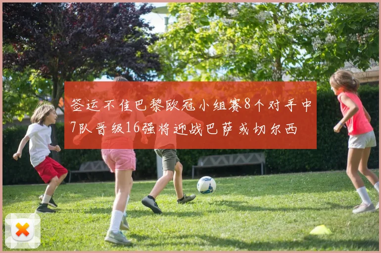 签运不佳巴黎欧冠小组赛8个对手中7队晋级16强将迎战巴萨或切尔西