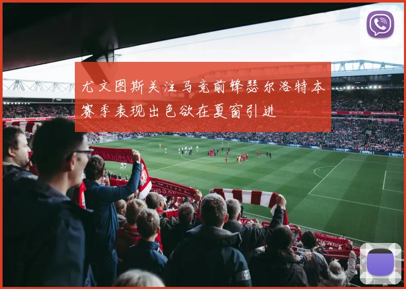 尤文图斯关注马竞前锋瑟尔洛特本赛季表现出色欲在夏窗引进
