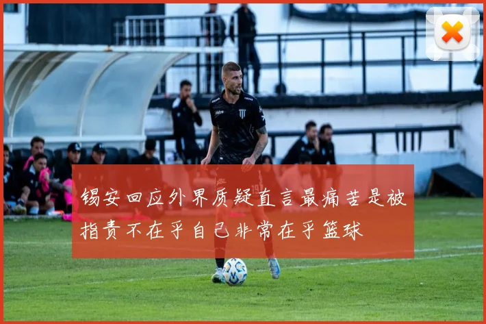 锡安回应外界质疑直言最痛苦是被指责不在乎自己非常在乎篮球