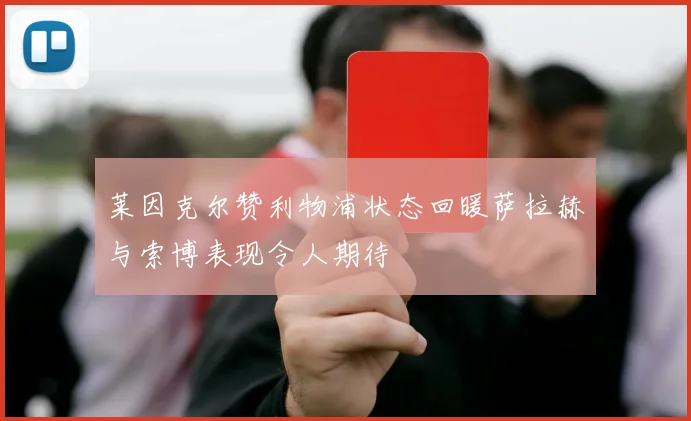 莱因克尔赞利物浦状态回暖萨拉赫与索博表现令人期待