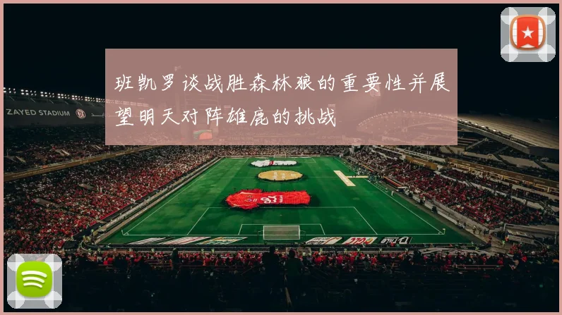 班凯罗谈战胜森林狼的重要性并展望明天对阵雄鹿的挑战
