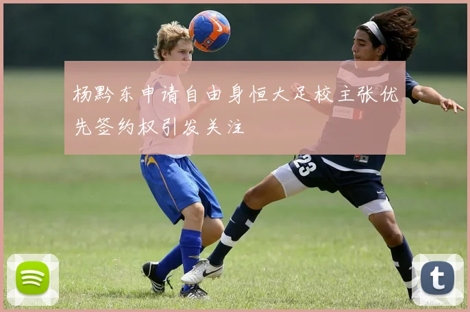 杨黔东申请自由身恒大足校主张优先签约权引发关注